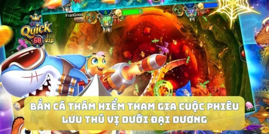 Bắn Cá Thám Hiểm Tham Gia Cuộc Phiêu Lưu Thú Vị Dưới Đại Dương