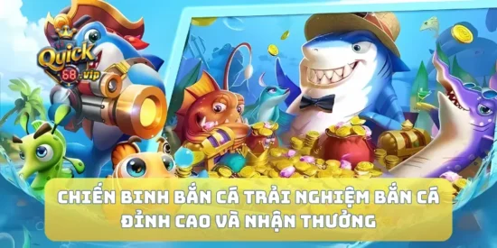 Chiến Binh Bắn Cá Trải Nghiệm Bắn Cá Đỉnh Cao Và Nhận Thưởng