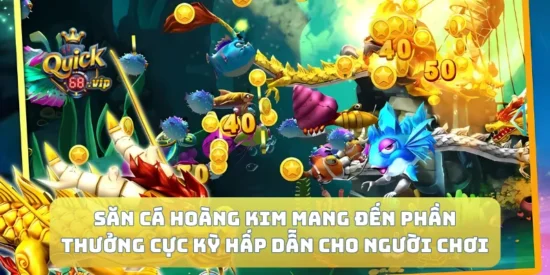 Săn Cá Hoàng Kim Mang Đến Phần Thưởng Cực Kỳ Hấp Dẫn Cho Người Chơi