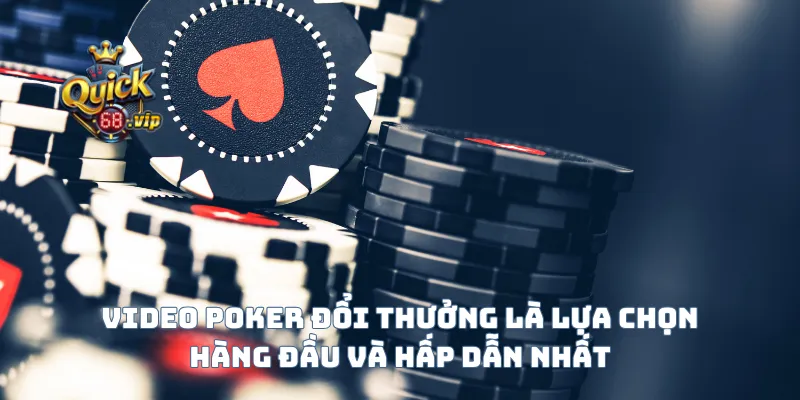 Video poker đổi thưởng là lựa chọn hàng đầu và hấp dẫn nhất