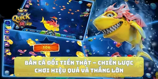 Bắn Cá Đổi Tiền Thật – Chiến Lược Chơi Hiệu Quả Và Thắng Lớn