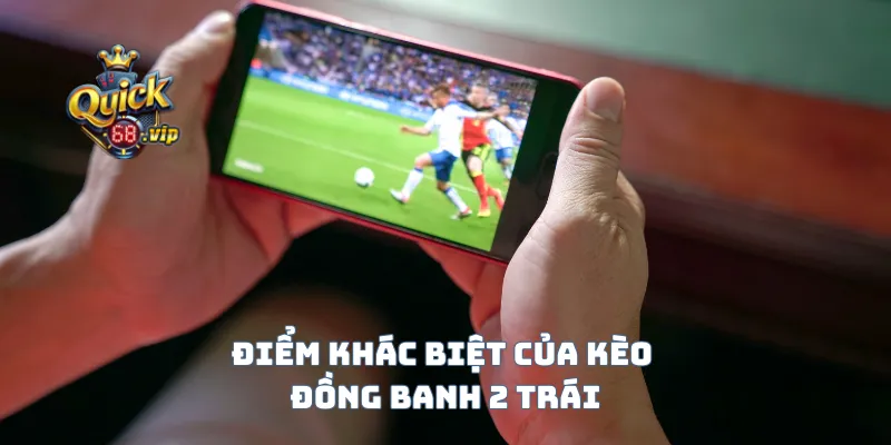 Điểm khác biệt của kèo đồng banh 2 trái