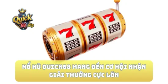 Nổ hũ Quick68 mang đến cơ hội nhận giải thưởng cực lớn