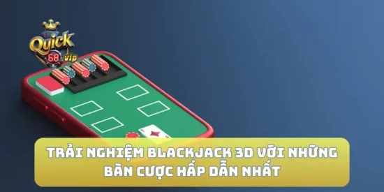 Trải Nghiệm Blackjack 3D Với Những Bàn Cược Hấp Dẫn Nhất